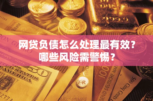 济南网贷负债怎么处理最有效？哪些风险需警惕？