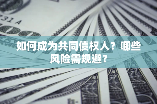 济南如何成为共同债权人？哪些风险需规避？