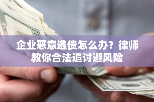 济南企业恶意逃债怎么办？律师教你合法追讨避风险
