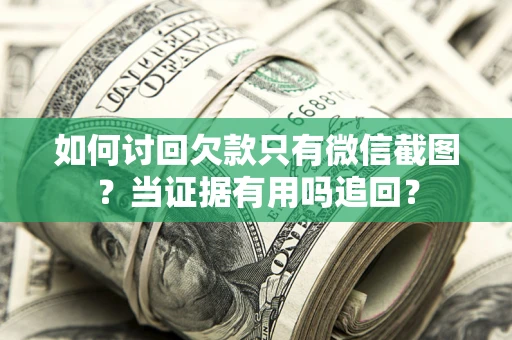济南如何讨回欠款只有微信截图？当证据有用吗追回？