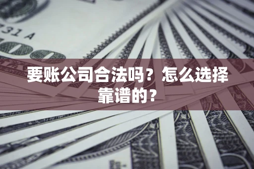 济南要账公司合法吗？怎么选择靠谱的？