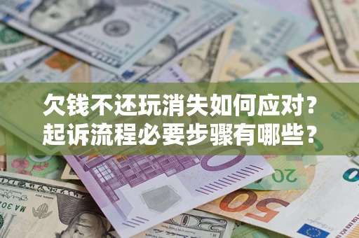 济南欠钱不还玩消失如何应对？起诉流程必要步骤有哪些？