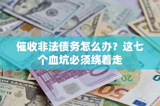 济南催收非法债务怎么办？这七个血坑必须绕着走