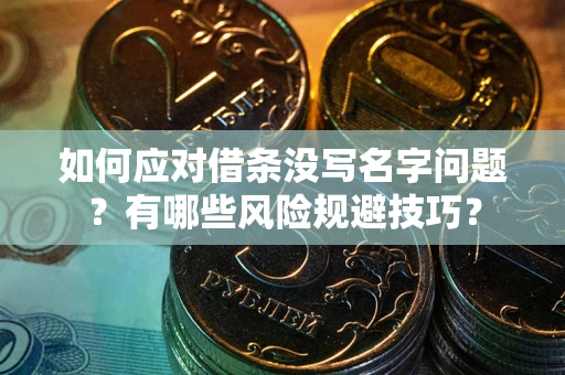 济南如何应对借条没写名字问题？有哪些风险规避技巧？