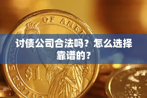 济南讨债公司合法吗？怎么选择靠谱的？