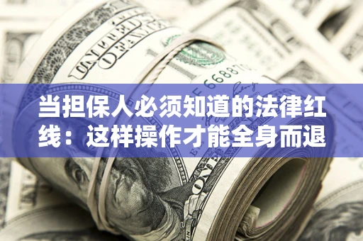 济南当担保人必须知道的法律红线：这样操作才能全身而退