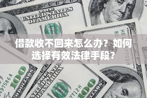 济南借款收不回来怎么办？如何选择有效法律手段？