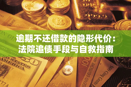 济南逾期不还借款的隐形代价：法院追债手段与自救指南