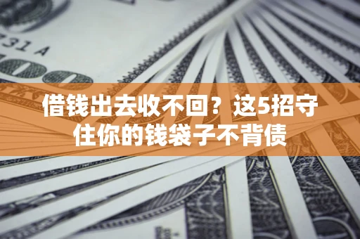 济南借钱出去收不回？这5招守住你的钱袋子不背债
