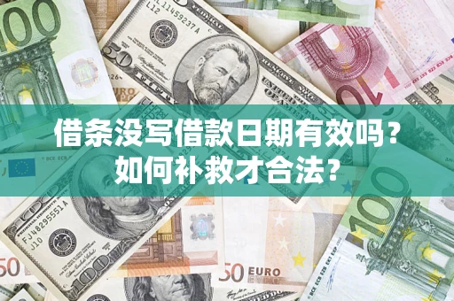 济南借条没写借款日期有效吗？如何补救才合法？