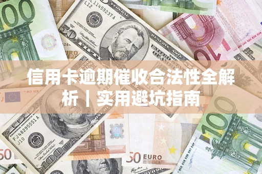 济南信用卡逾期催收合法性全解析｜实用避坑指南