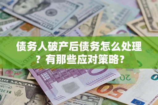 济南债务人破产后债务怎么处理？有那些应对策略？