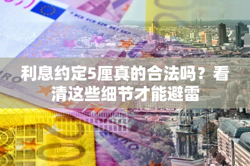 济南利息约定5厘真的合法吗？看清这些细节才能避雷