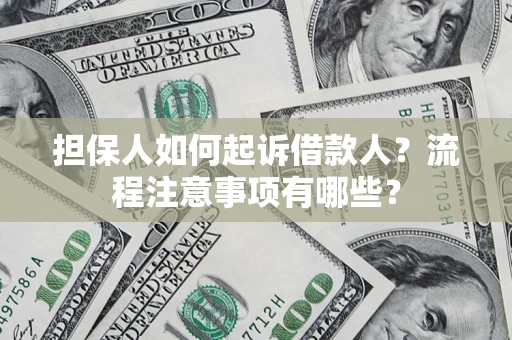 济南担保人如何起诉借款人？流程注意事项有哪些？
