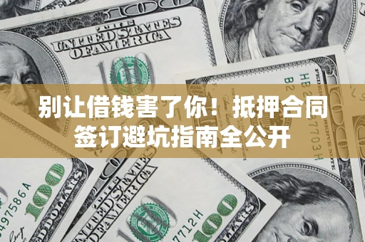 济南别让借钱害了你！抵押合同签订避坑指南全公开