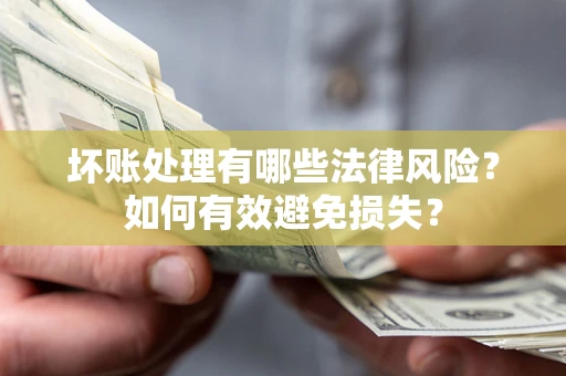 济南坏账处理有哪些法律风险？如何有效避免损失？