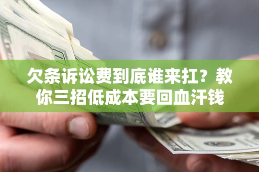 济南欠条诉讼费到底谁来扛？教你三招低成本要回血汗钱